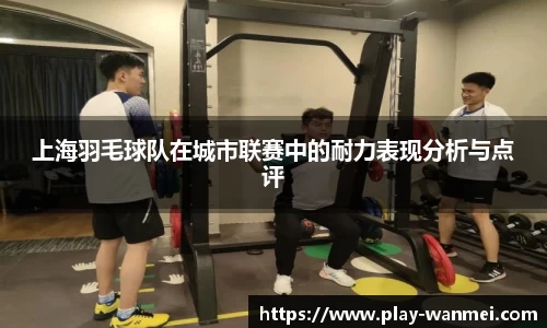 上海羽毛球队在城市联赛中的耐力表现分析与点评